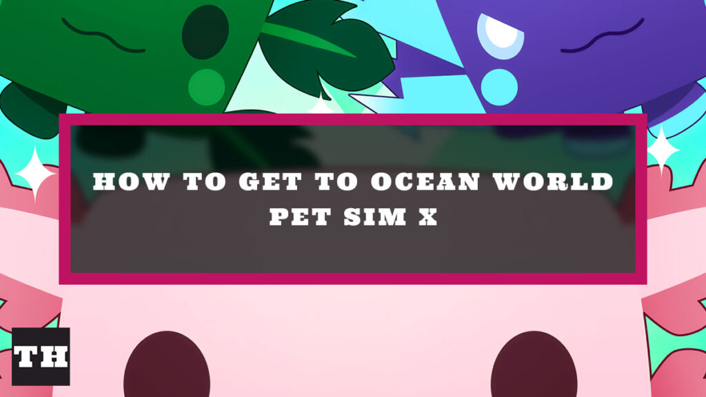 How to get to Axolotl Ocean World in Pet Simulator X - Try Hard Guides